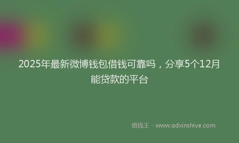 2025年最新微博钱包借钱可靠吗，分享5个12月能贷款的平台
