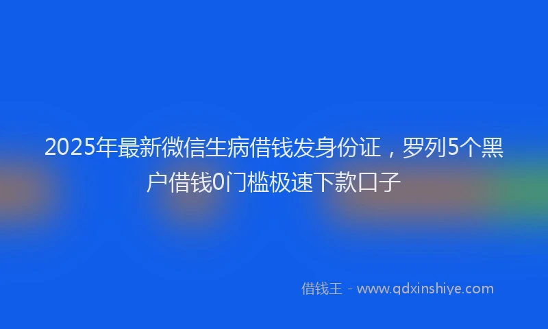 2025年最新微信生病借钱发身份证，罗列5个黑户借钱0门槛极速下款口子