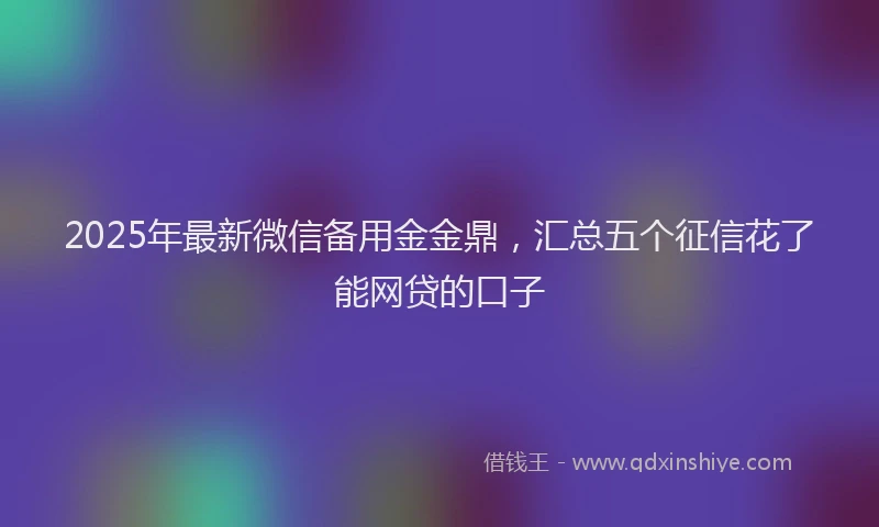 2025年最新微信备用金金鼎，汇总五个征信花了能网贷的口子