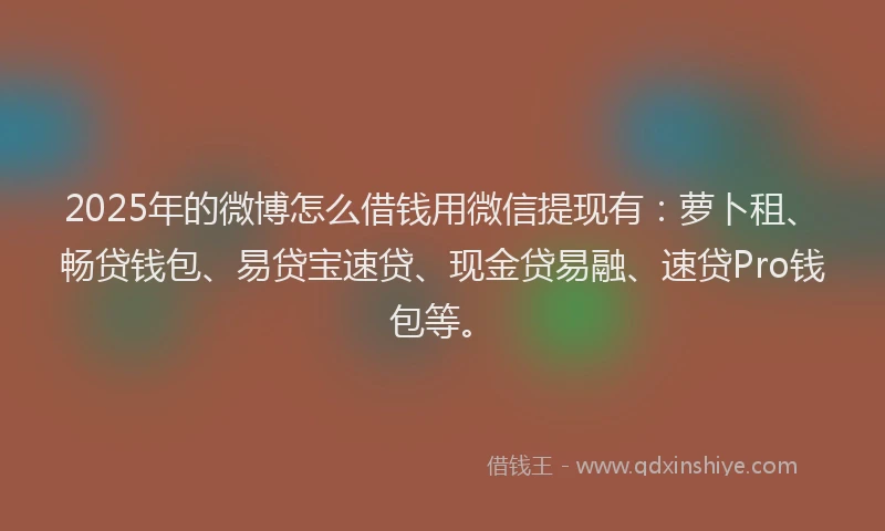 2025年的微博怎么借钱用微信提现有：萝卜租、畅贷钱包、易贷宝速贷、现金贷易融、速贷Pro钱包等。