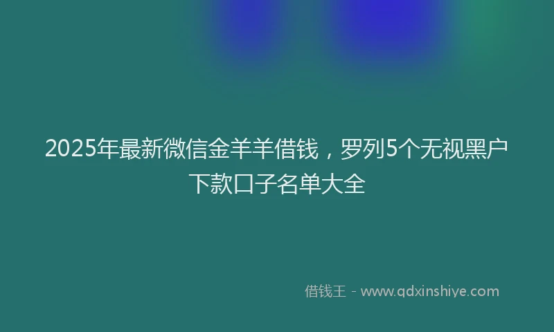 2025年最新微信金羊羊借钱，罗列5个无视黑户下款口子名单大全