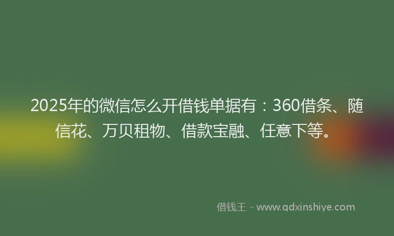 2025年的微信怎么开借钱单据有：360借条、随信花、万贝租物、借款宝融、任意下等。