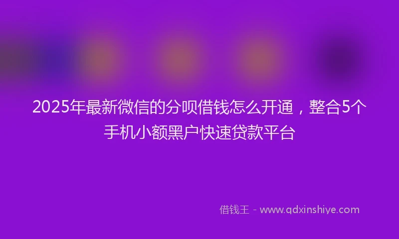 2025年最新微信的分呗借钱怎么开通，整合5个手机小额黑户快速贷款平台