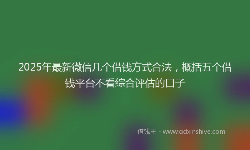 2025年最新微信几个借钱方式合法，概括五个借钱平台不看综合评估的口子