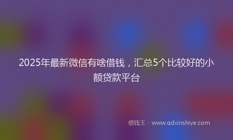 2025年最新微信有啥借钱，汇总5个比较好的小额贷款平台