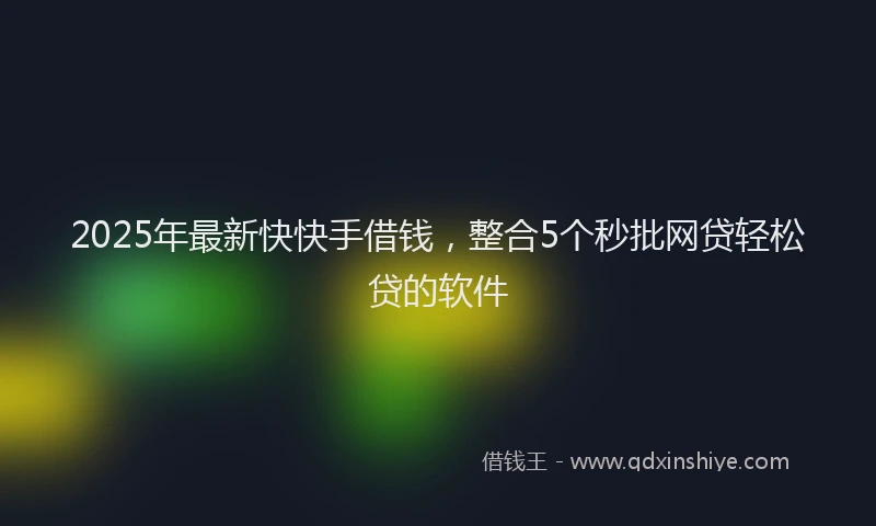 2025年最新快快手借钱，整合5个秒批网贷轻松贷的软件