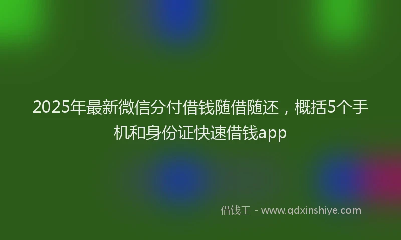2025年最新微信分付借钱随借随还，概括5个手机和身份证快速借钱app