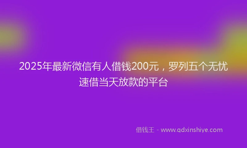 2025年最新微信有人借钱200元，罗列五个无忧速借当天放款的平台