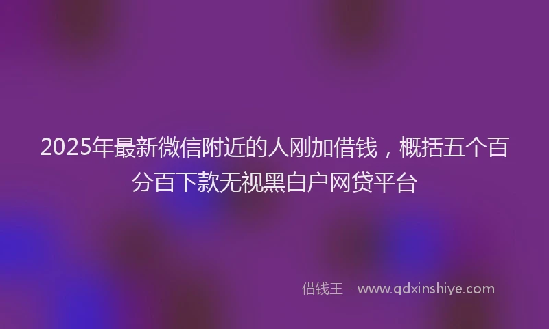 2025年最新微信附近的人刚加借钱，概括五个百分百下款无视黑白户网贷平台