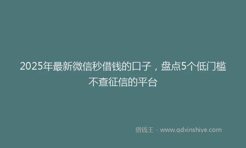 2025年最新微信秒借钱的口子，盘点5个低门槛不查征信的平台