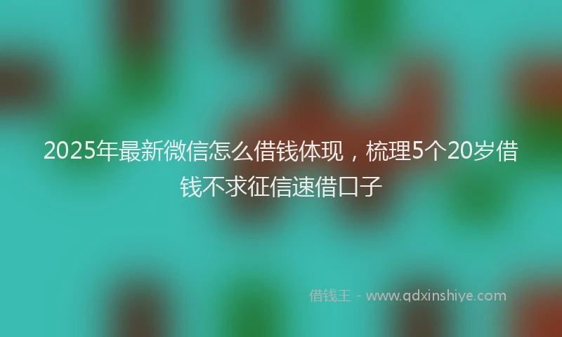 2025年最新微信怎么借钱体现，梳理5个20岁借钱不求征信速借口子