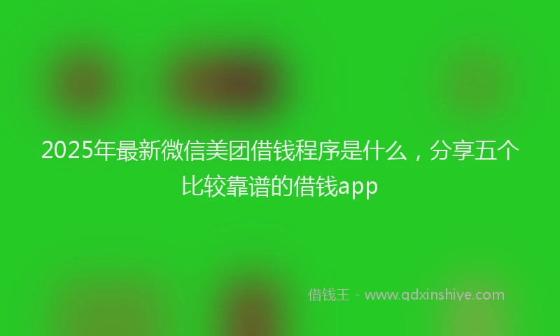 2025年最新微信美团借钱程序是什么，分享五个比较靠谱的借钱app