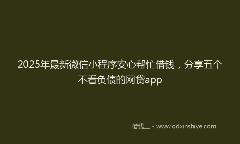 2025年最新微信小程序安心帮忙借钱，分享五个不看负债的网贷app