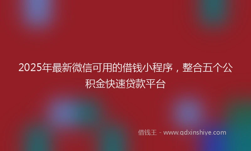 2025年最新微信可用的借钱小程序，整合五个公积金快速贷款平台