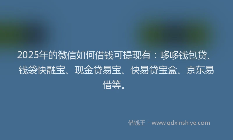 2025年的微信如何借钱可提现有：哆哆钱包贷、钱袋快融宝、现金贷易宝、快易贷宝盒、京东易借等。