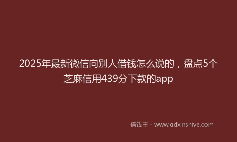 2025年最新微信向别人借钱怎么说的，盘点5个芝麻信用439分下款的app