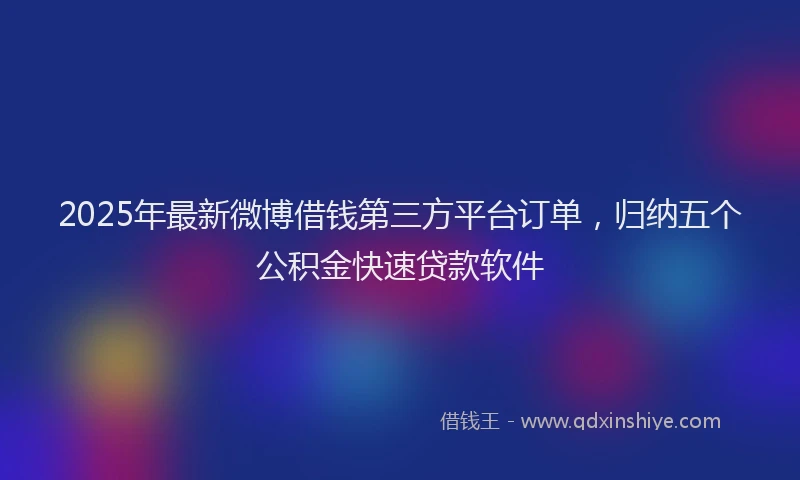 2025年最新微博借钱第三方平台订单，归纳五个公积金快速贷款软件