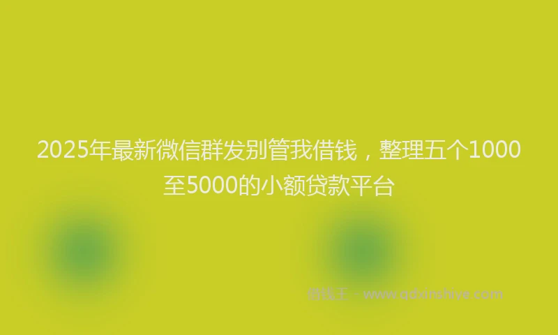 2025年最新微信群发别管我借钱，整理五个1000至5000的小额贷款平台