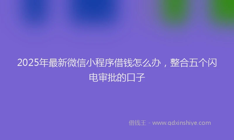 2025年最新微信小程序借钱怎么办，整合五个闪电审批的口子