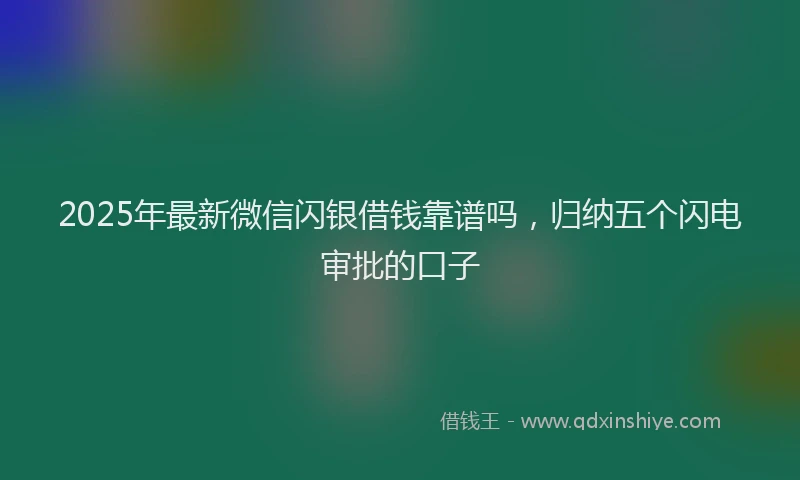 2025年最新微信闪银借钱靠谱吗，归纳五个闪电审批的口子