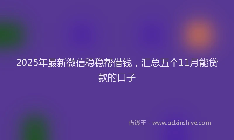 2025年最新微信稳稳帮借钱，汇总五个11月能贷款的口子
