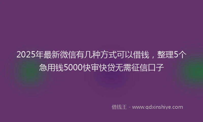 2025年最新微信有几种方式可以借钱，整理5个急用钱5000快审快贷无需征信口子