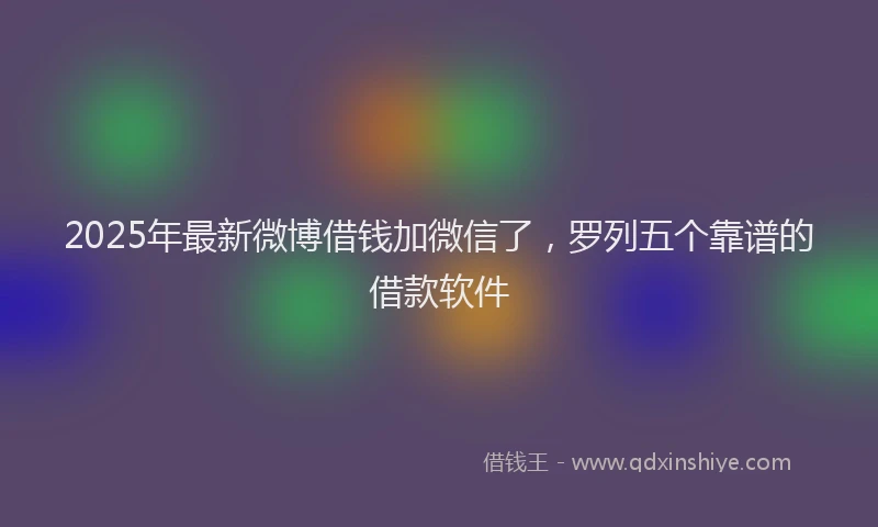2025年最新微博借钱加微信了，罗列五个靠谱的借款软件
