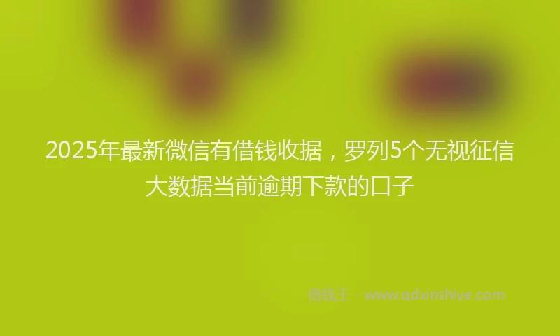 2025年最新微信有借钱收据，罗列5个无视征信大数据当前逾期下款的口子