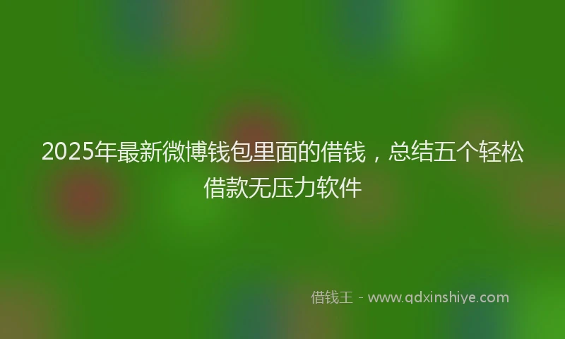 2025年最新微博钱包里面的借钱，总结五个轻松借款无压力软件