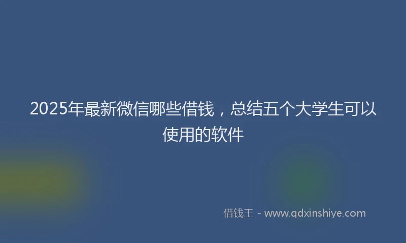 2025年最新微信哪些借钱，总结五个大学生可以使用的软件