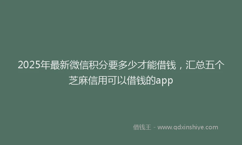 2025年最新微信积分要多少才能借钱，汇总五个芝麻信用可以借钱的app