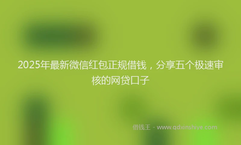 2025年最新微信红包正规借钱，分享五个极速审核的网贷口子