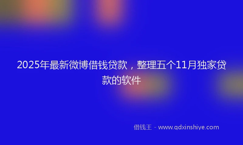 2025年最新微博借钱贷款，整理五个11月独家贷款的软件