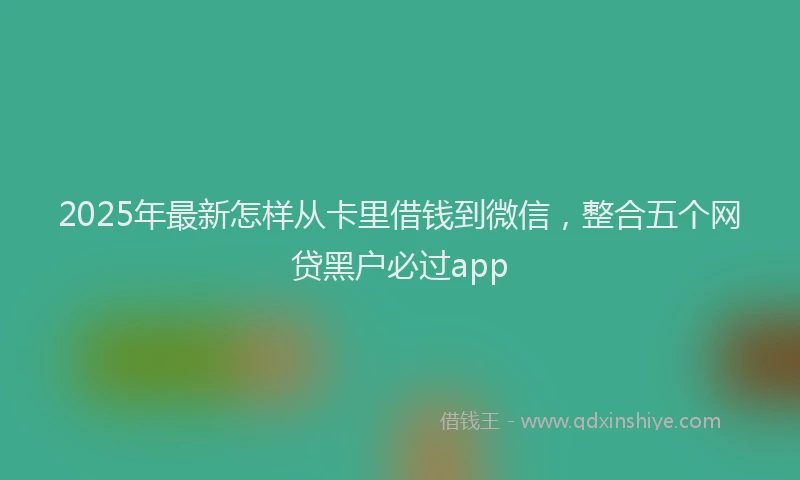 2025年最新怎样从卡里借钱到微信，整合五个网贷黑户必过app