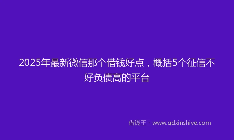 2025年最新微信那个借钱好点，概括5个征信不好负债高的平台