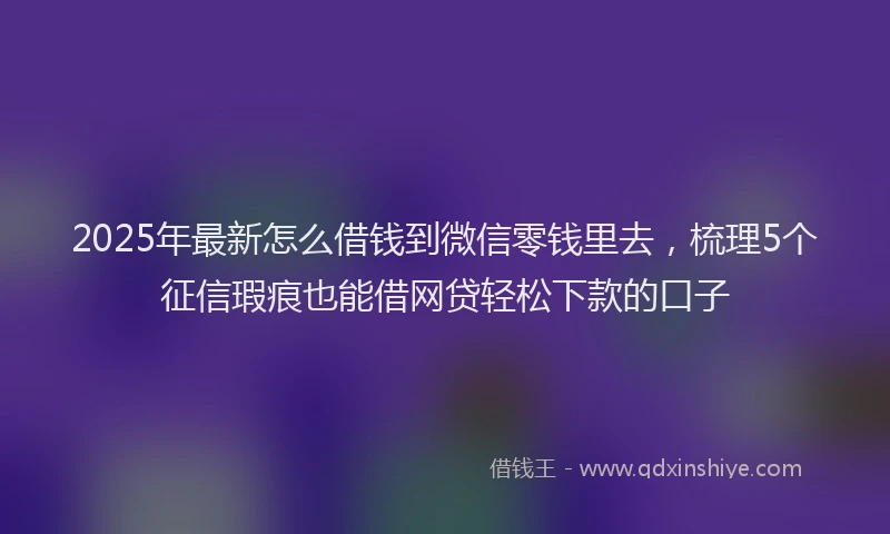 2025年最新怎么借钱到微信零钱里去，梳理5个征信瑕疵也能借网贷轻松下款的口子