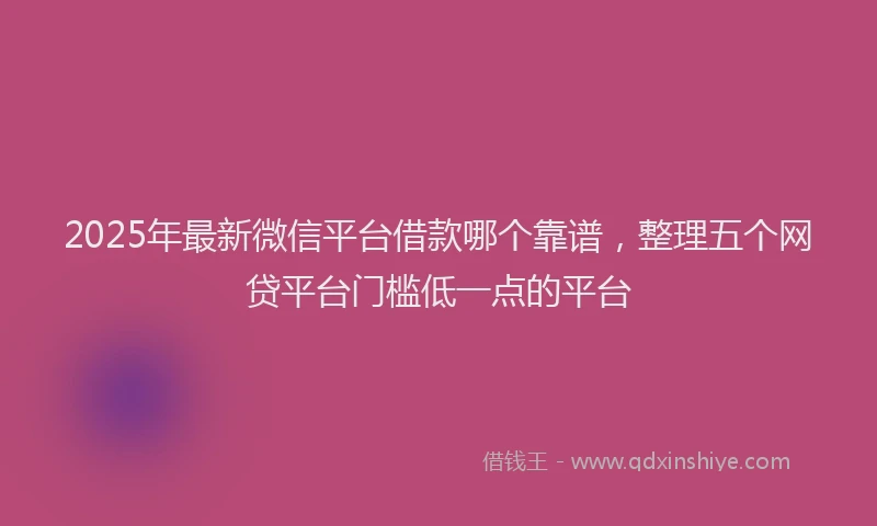 2025年最新微信平台借款哪个靠谱，整理五个网贷平台门槛低一点的平台