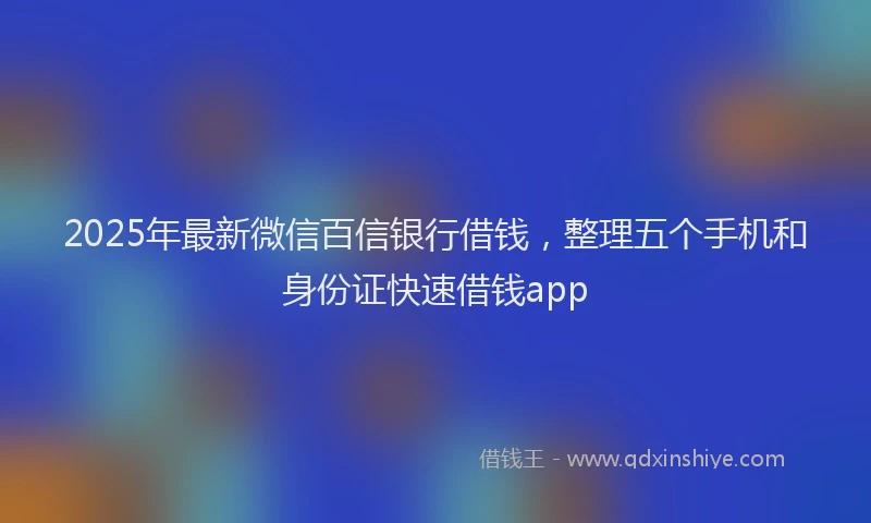 2025年最新微信百信银行借钱，整理五个手机和身份证快速借钱app
