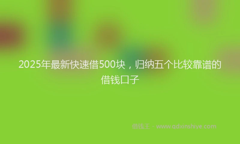 2025年最新快速借500块，归纳五个比较靠谱的借钱口子