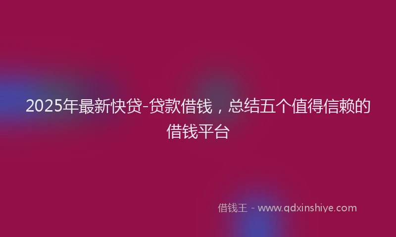 2025年最新快贷-贷款借钱，总结五个值得信赖的借钱平台