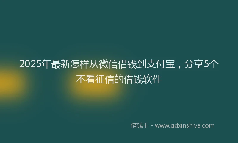 2025年最新怎样从微信借钱到支付宝，分享5个不看征信的借钱软件