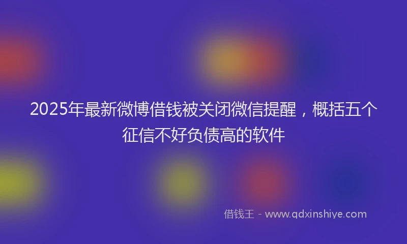 2025年最新微博借钱被关闭微信提醒，概括五个征信不好负债高的软件