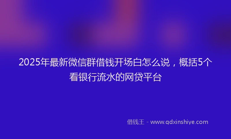 2025年最新微信群借钱开场白怎么说，概括5个看银行流水的网贷平台