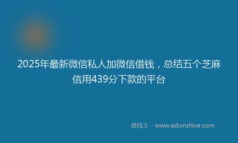2025年最新微信私人加微信借钱，总结五个芝麻信用439分下款的平台
