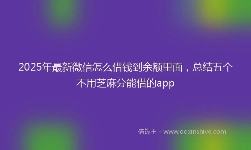 2025年最新微信怎么借钱到余额里面，总结五个不用芝麻分能借的app