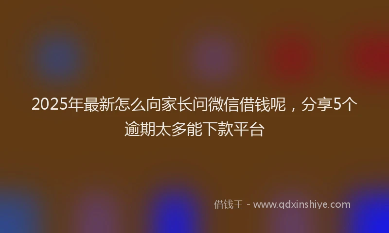 2025年最新怎么向家长问微信借钱呢，分享5个逾期太多能下款平台