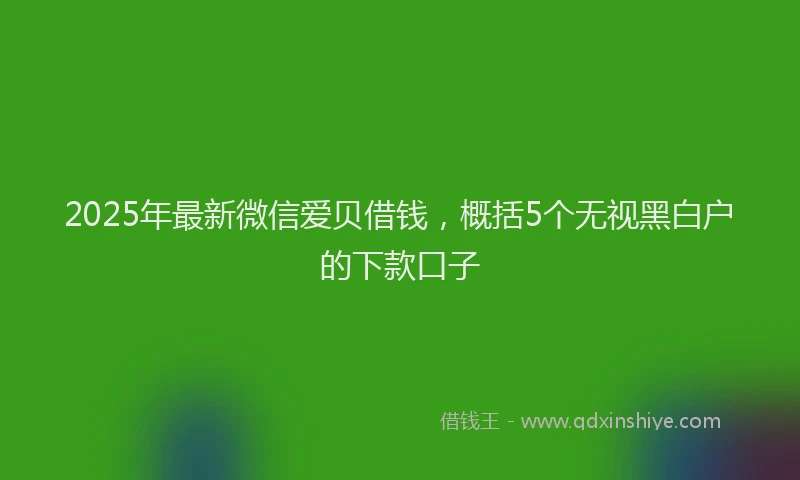 2025年最新微信爱贝借钱，概括5个无视黑白户的下款口子