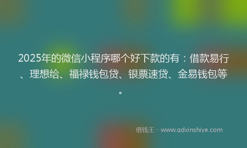 2025年的微信小程序哪个好下款的有:借款易行、理想给、福禄钱包贷、银票速贷、金易钱包等。