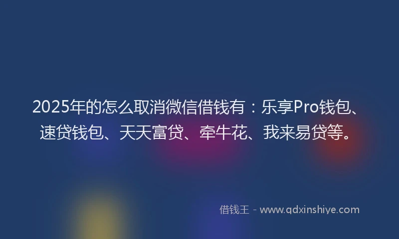 2025年的怎么取消微信借钱有：乐享Pro钱包、速贷钱包、天天富贷、牵牛花、我来易贷等。