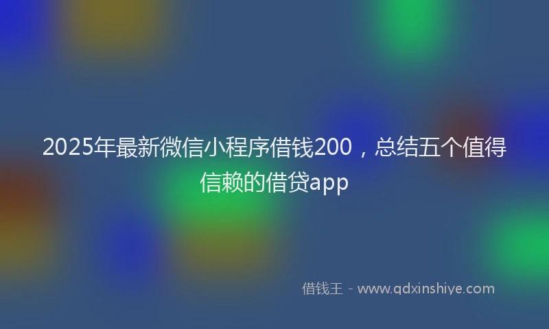 2025年最新微信小程序借钱200，总结五个值得信赖的借贷app